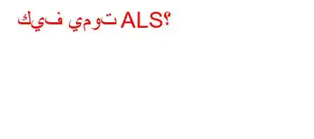 كيف يموت ALS؟